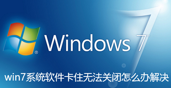 win7系统软件卡住无法关闭怎么办解决 win7系统软件卡住无法关闭怎么办解决