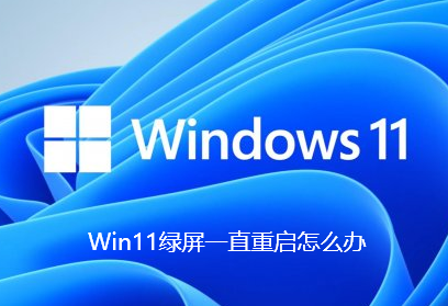 Win11绿屏一直重启怎么办-Win11绿屏重启解决步骤