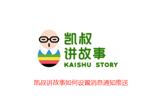 凯叔讲故事如何设置消息通知推送-凯叔讲故事关闭系统消息方法