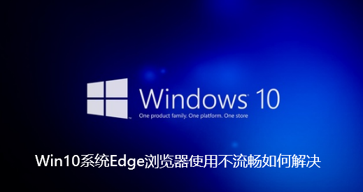 Win10系统Edge浏览器使用不流畅如何解决 Win10系统Edge浏览器使用不流畅如何解决