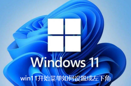 win11开始菜单如何设置成左下角 win11开始菜单如何设置成左下角