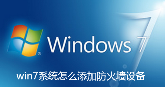 win7系统怎么添加防火墙设备-win7系统防火墙设置方法