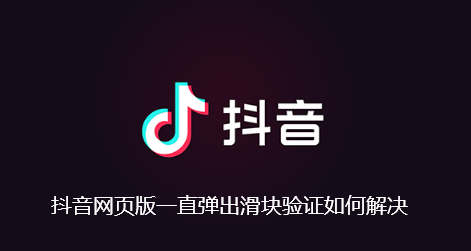 抖音网页版一直弹出滑块验证如何解决-抖音网页版一直弹出滑块验证解决步骤