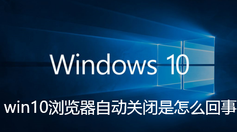 win10浏览器自动关闭是怎么回事-Win10系统浏览器自动关闭的解决教程
