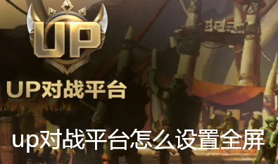 up对战平台怎么设置全屏 up对战平台怎么设置全屏