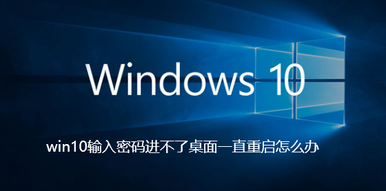 win10输入密码进不了桌面一直重启怎么办 win10输入密码进不了桌面一直重启怎么办