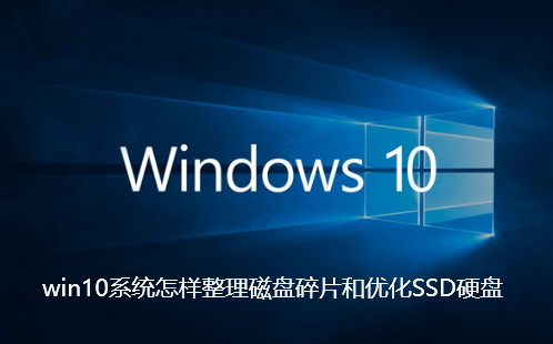 win10系统怎样整理磁盘碎片和优化SSD硬盘-win10系统整理磁盘碎片和优化SSD硬盘的措施