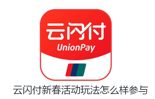 云闪付新春活动玩法怎么样参与