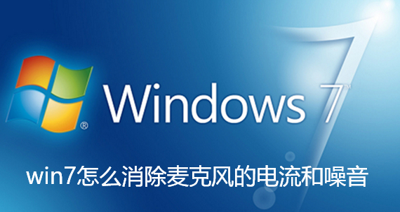 win7怎么消除麦克风的电流和噪音-Win7麦克风噪音如何消除的方法