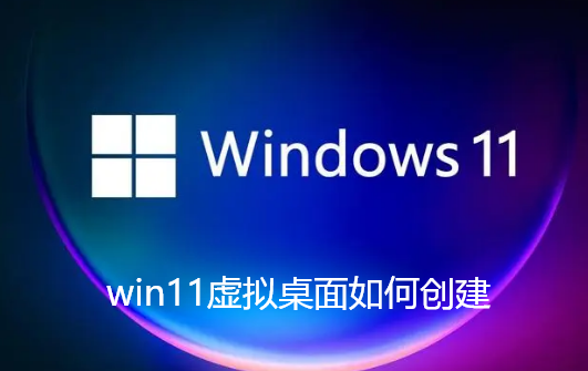 win11虚拟桌面如何创建 win11虚拟桌面如何创建