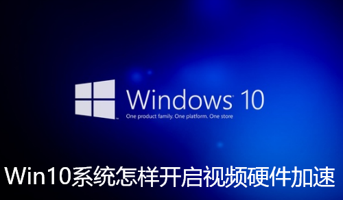 Win10系统怎样开启视频硬件加速-Win10系统开启视频硬件加速技巧