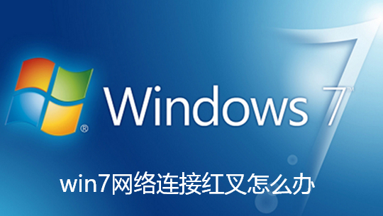 win7网络连接红叉怎么办 win7网络连接红叉怎么办
