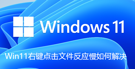 Win11右键点击文件反应慢如何解决 Win11右键点击文件反应慢如何解决