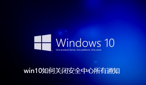 win10如何关闭安全中心所有通知-win10关闭安全中心所有通知步骤