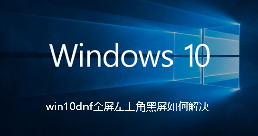 win10dnf全屏左上角黑屏如何解决-win10dnf全屏左上角黑屏解决步骤