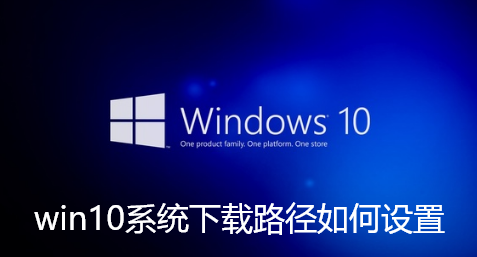 win10系统下载路径如何设置-win10系统下载路径设置方法