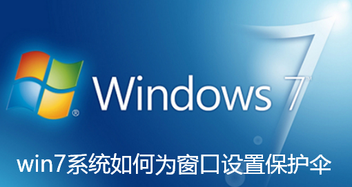 win7系统如何为窗口设置保护伞-win7系统为窗口设置保护伞的教学
