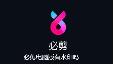 必剪电脑版有水印吗-必剪电脑版是否有水印介绍