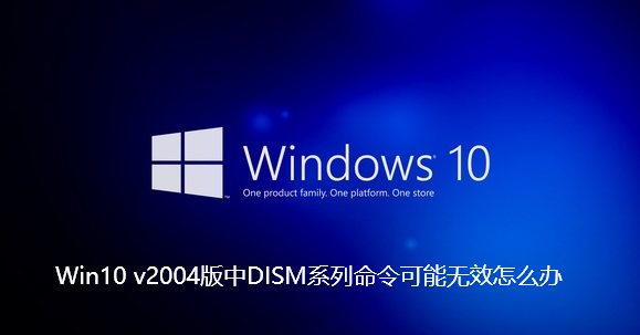 Win10 v2004版中DISM系列命令可能无效怎么办-Win10 v2004版中DISM系列命令可能无效的解决步骤