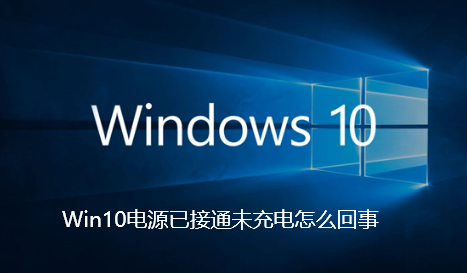 Win10电源已接通未充电怎么回事 Win10电源已接通未充电怎么回事
