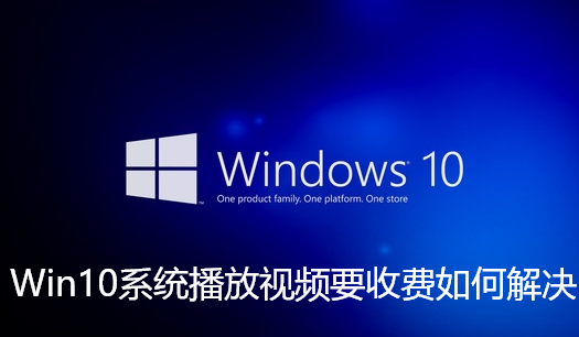 Win10系统播放视频要收费如何解决-Win10系统播放视频要收费解决步骤