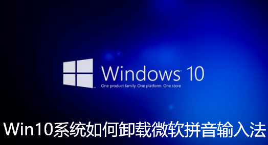 Win10系统如何卸载微软拼音输入法-Win10卸载微软输入法的操作步骤
