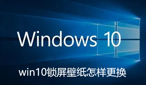 win10锁屏壁纸怎样更换-win10锁屏壁纸更换技巧