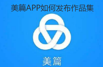 美篇APP如何发布作品集