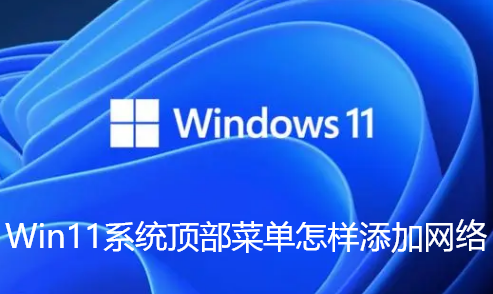 Win11系统顶部菜单怎样添加网络-Win11系统顶部菜单添加网络的方法分享