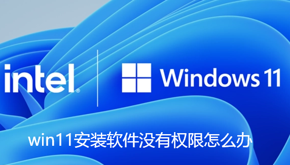 win11安装软件没有权限怎么办 win11安装软件没有权限怎么办