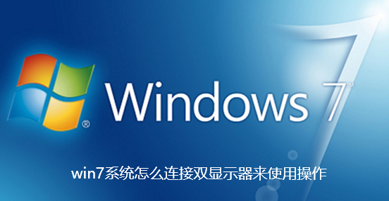 win7系统怎么连接双显示器来使用操作-win7系统连接双显示器来使用操作步骤
