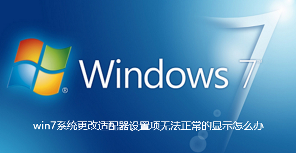 win7系统更改适配器设置项无法正常的显示怎么办-win7系统更改适配器设置项无法正常的显示解决办法