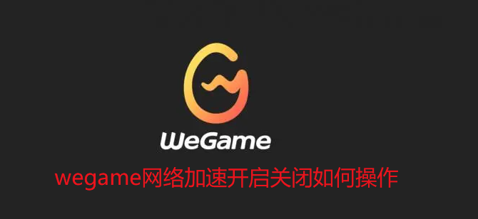 wegame网络加速开启关闭如何操作
