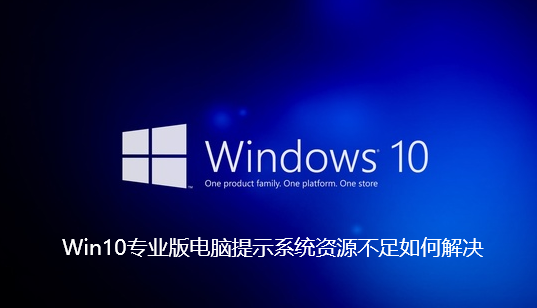 Win10专业版电脑提示系统资源不足如何解决-Win10专业版电脑提示系统资源不足解决