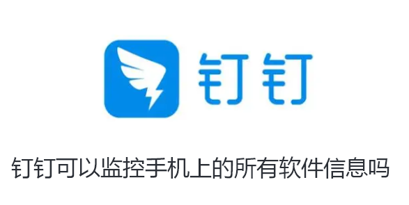 钉钉可以监控手机上的所有软件信息吗