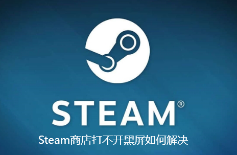 Steam商店打不开黑屏如何解决-Steam商店打不开黑屏解决步骤