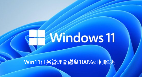Win11任务管理器磁盘100%如何解决-Win11任务管理器磁盘100%解决方法