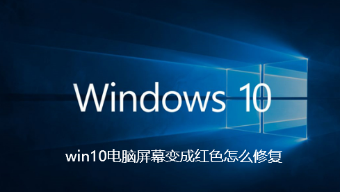 win10电脑屏幕变成红色怎么修复-Win10系统屏幕变成红色的解决教程