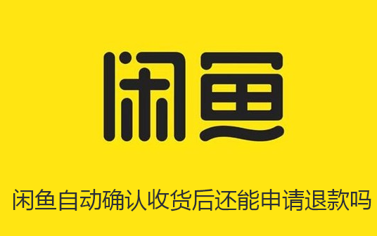 闲鱼自动确认收货后还能申请退款吗