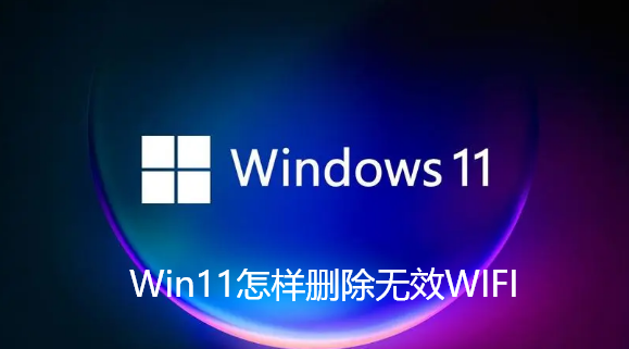 Win11怎样删除无效WIFI Win11怎样删除无效WIFI