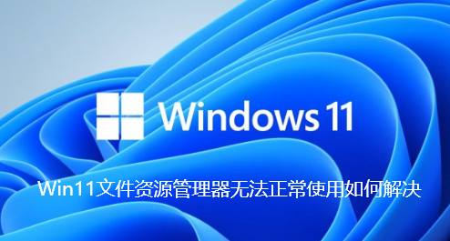 Win11文件资源管理器无法正常使用如何解决
