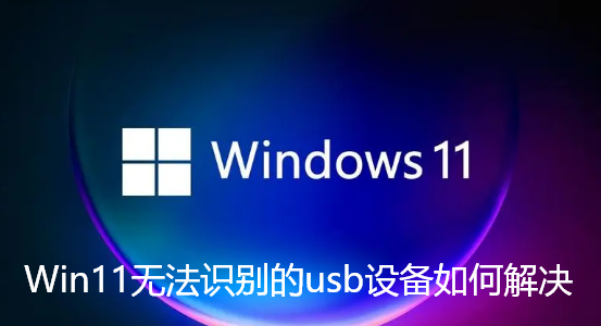 Win11无法识别的usb设备如何解决-win11usb设备感叹号解决步骤