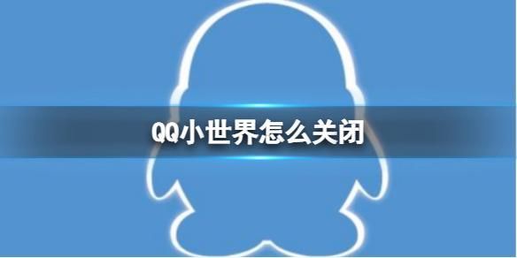 qq小世界怎么关闭 qq小世界怎么关闭