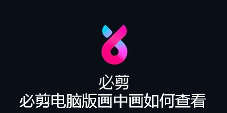 必剪电脑版画中画如何查看 必剪电脑版画中画如何查看