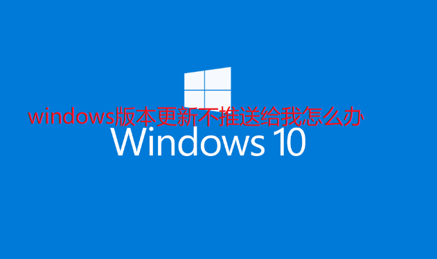 windows版本更新不推送给我怎么办-解决win10系统无法接收更新推送问题方法