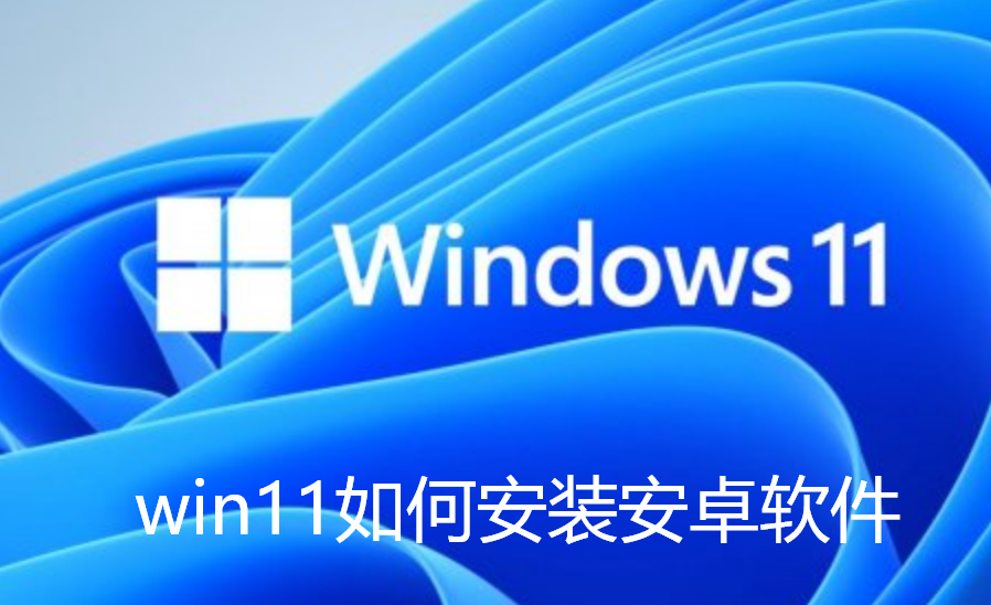 win11如何安装安卓软件-win11最新运行安卓app方法教程