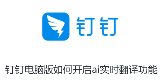 钉钉电脑版如何开启ai实时翻译功能-钉钉电脑版开启AI实时翻译的指南