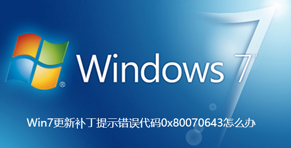 Win7更新补丁提示错误代码0x80070643怎么办 Win7更新补丁提示错误代码0x80070643怎么办