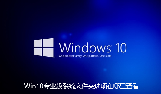 Win10专业版系统文件夹选项在哪里查看-Win10专业版系统文件夹选项查看步骤