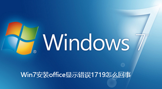 Win7安装office显示错误1719怎么回事